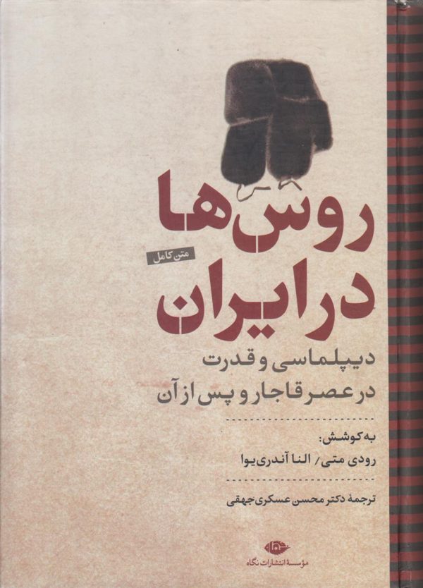 روس ها در ایران {دیپلماسی و قدرت در عصر قاجار و پس از آن}