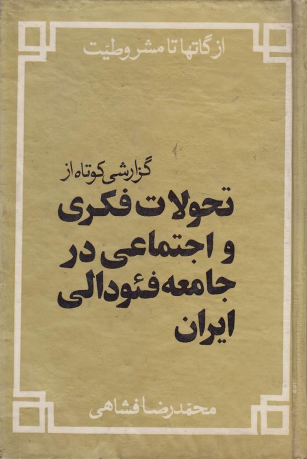 از گات ها تا مشروطیت {گزارشی کوتاه از تحولات فکری و اجتماعی در جامعه فئودالی ایران}
